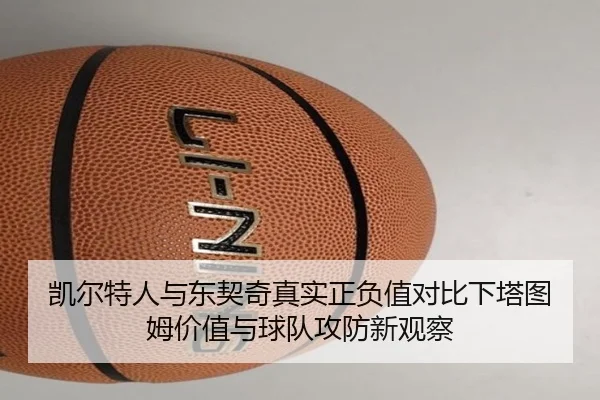 凯尔特人与东契奇真实正负值对比下塔图姆价值与球队攻防新观察