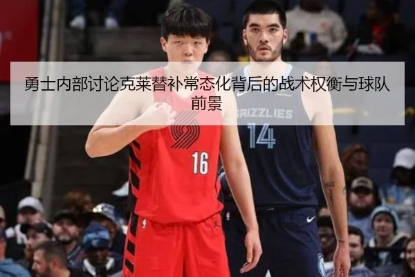 勇士内部讨论克莱替补常态化背后的战术权衡与球队前景
