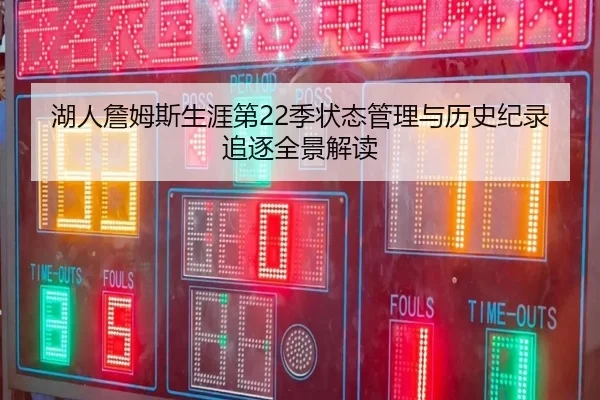 湖人詹姆斯生涯第22季状态管理与历史纪录追逐全景解读