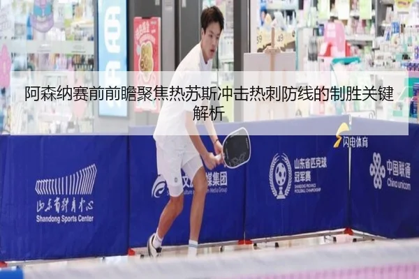 阿森纳赛前前瞻聚焦热苏斯冲击热刺防线的制胜关键解析