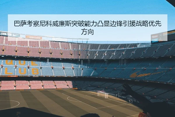 巴萨考察尼科威廉斯突破能力凸显边锋引援战略优先方向