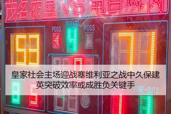 皇家社会主场迎战塞维利亚之战中久保建英突破效率或成胜负关键手